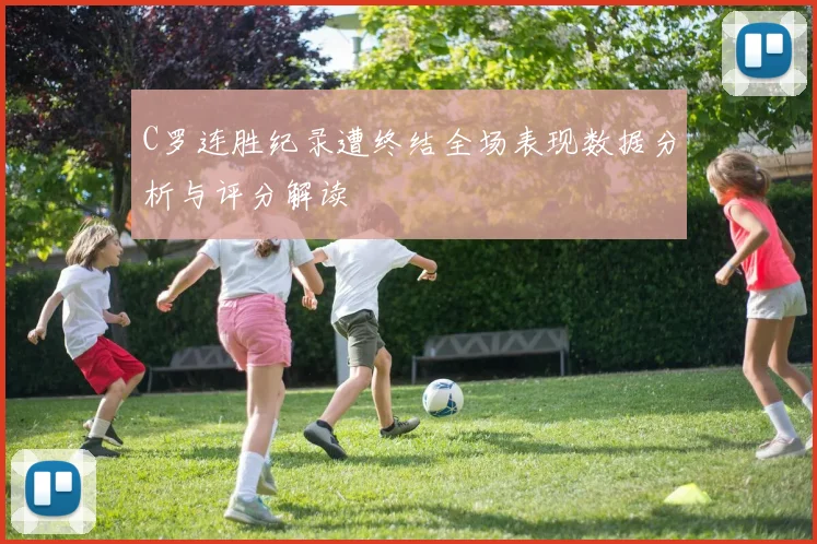 C罗连胜纪录遭终结全场表现数据分析与评分解读