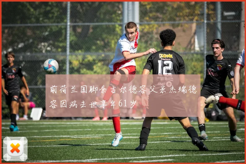 前荷兰国脚奈吉尔德容父亲杰瑞德容因病去世享年61岁
