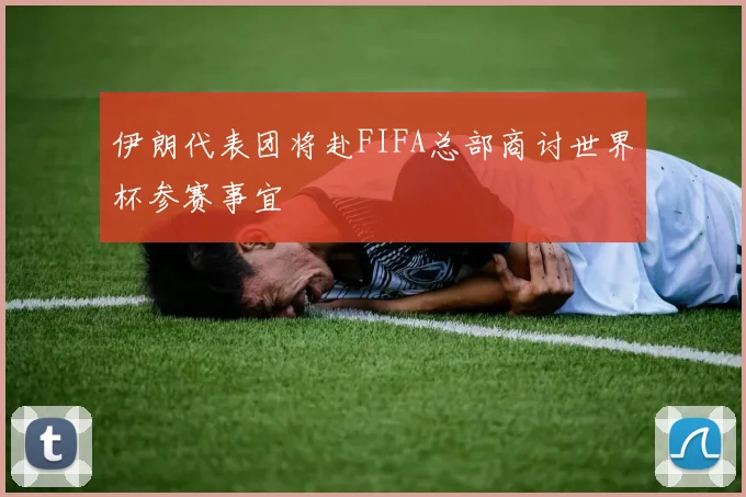 伊朗代表团将赴FIFA总部商讨世界杯参赛事宜