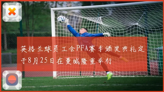 英格兰球员工会PFA赛季颁奖典礼定于8月25日在曼城隆重举行