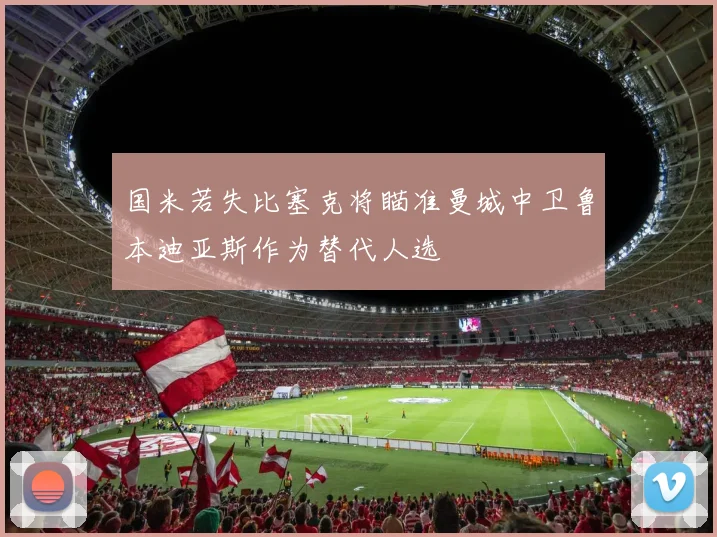 国米若失比塞克将瞄准曼城中卫鲁本迪亚斯作为替代人选