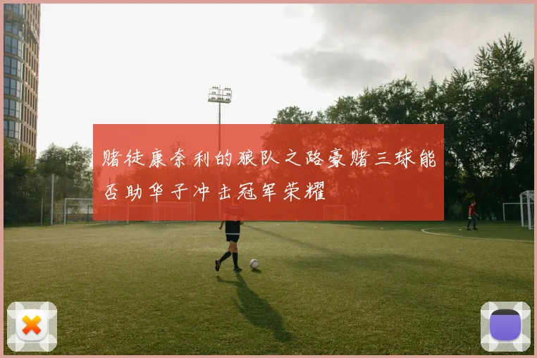 赌徒康奈利的狼队之路豪赌三球能否助华子冲击冠军荣耀